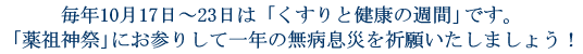 毎年10月17日～23日は｢くすりと健康の週間｣です。｢薬祖神祭｣にお参りして一年の無病息災を祈願いたしましょう!